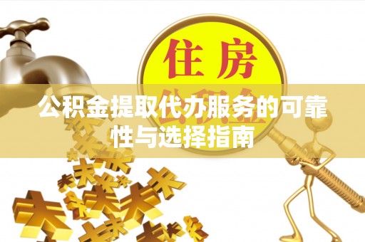 龙城公积金提取代办服务的可靠性与选择指南