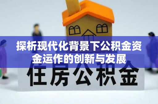龙城探析现代化背景下公积金资金运作的创新与发展