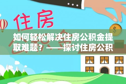 龙城如何轻松解决住房公积金提取难题？——探讨住房公积金提取代办服务