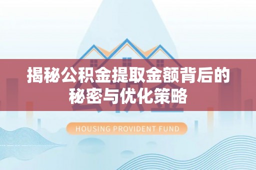 龙城揭秘公积金提取金额背后的秘密与优化策略