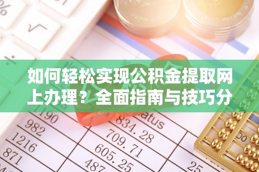 龙城如何轻松实现公积金提取网上办理？全面指南与技巧分享