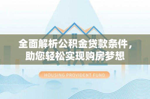 龙城全面解析公积金贷款条件，助您轻松实现购房梦想