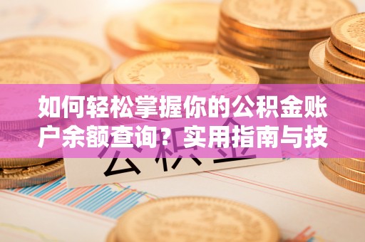 龙城如何轻松掌握你的公积金账户余额查询？实用指南与技巧