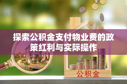 龙城探索公积金支付物业费的政策红利与实际操作
