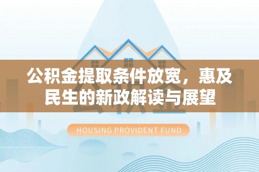 龙城公积金提取条件放宽，惠及民生的新政解读与展望