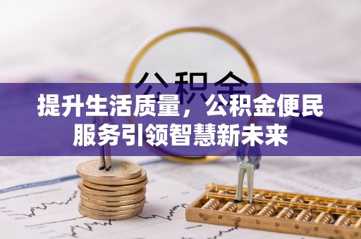龙城提升生活质量，公积金便民服务引领智慧新未来