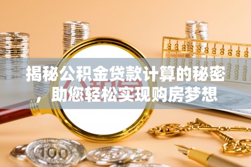 龙城揭秘公积金贷款计算的秘密，助您轻松实现购房梦想