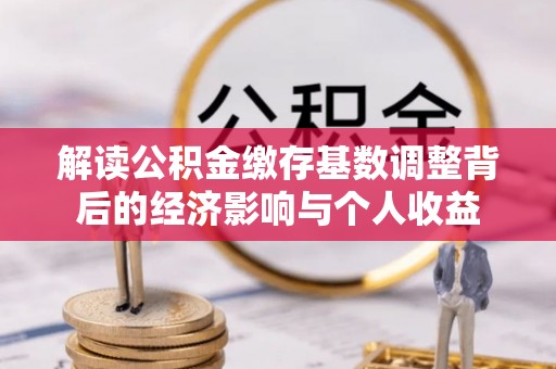 龙城解读公积金缴存基数调整背后的经济影响与个人收益