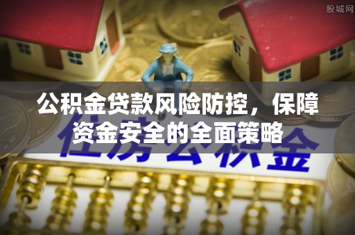 龙城公积金贷款风险防控，保障资金安全的全面策略