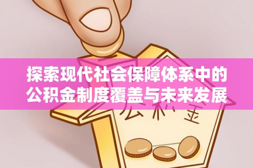 龙城探索现代社会保障体系中的公积金制度覆盖与未来发展
