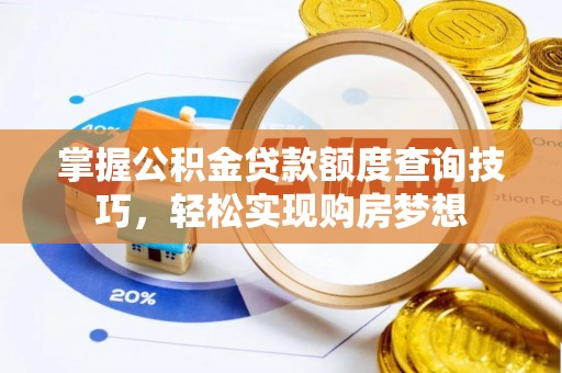 龙城掌握公积金贷款额度查询技巧，轻松实现购房梦想