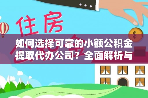 龙城如何选择可靠的小额公积金提取代办公司？全面解析与实用指南
