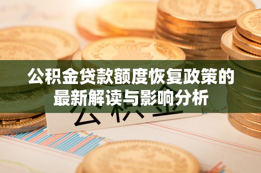龙城公积金贷款额度恢复政策的最新解读与影响分析