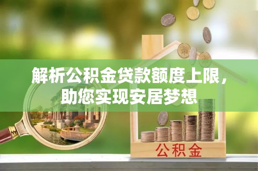 龙城解析公积金贷款额度上限，助您实现安居梦想