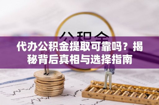 龙城代办公积金提取可靠吗？揭秘背后真相与选择指南