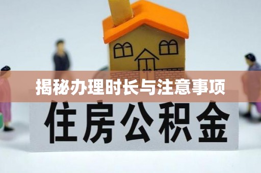 龙城揭秘办理时长与注意事项