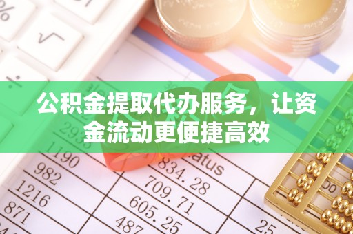 龙城公积金提取代办服务，让资金流动更便捷高效