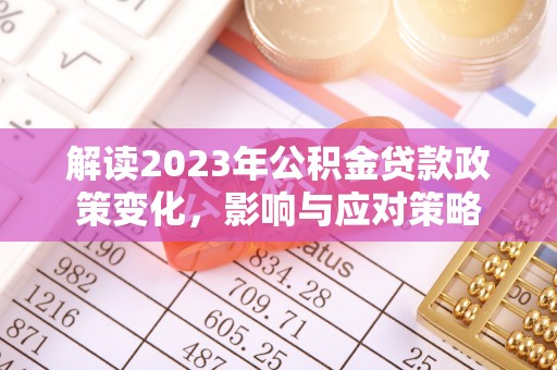 龙城解读2023年公积金贷款政策变化，影响与应对策略