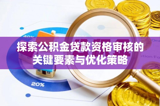 龙城探索公积金贷款资格审核的关键要素与优化策略
