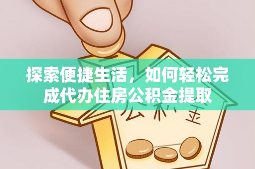 龙城探索便捷生活，如何轻松完成代办住房公积金提取