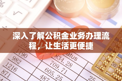 龙城深入了解公积金业务办理流程，让生活更便捷