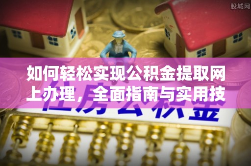龙城如何轻松实现公积金提取网上办理，全面指南与实用技巧