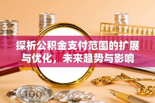 龙城探析公积金支付范围的扩展与优化，未来趋势与影响