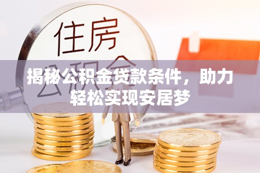 龙城揭秘公积金贷款条件，助力轻松实现安居梦