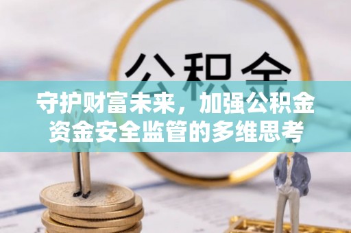 龙城守护财富未来，加强公积金资金安全监管的多维思考