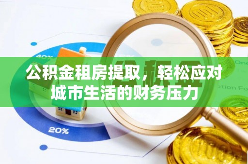 龙城公积金租房提取，轻松应对城市生活的财务压力