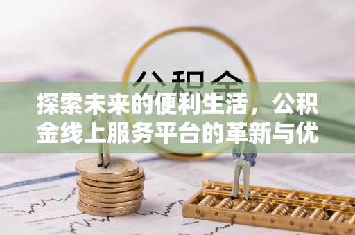 龙城探索未来的便利生活，公积金线上服务平台的革新与优势