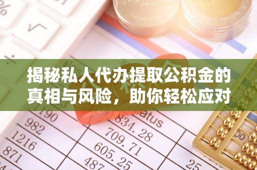 龙城揭秘私人代办提取公积金的真相与风险，助你轻松应对资金难题