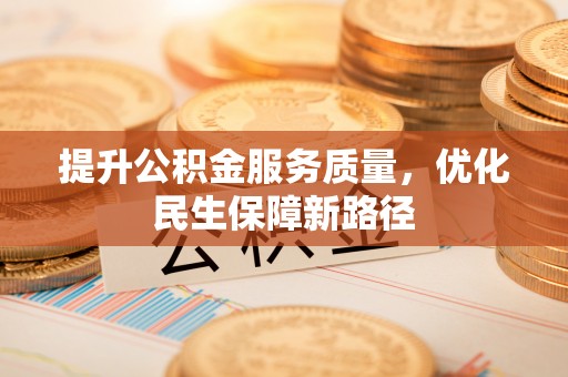 龙城提升公积金服务质量，优化民生保障新路径