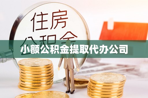 龙城小额公积金提取代办公司