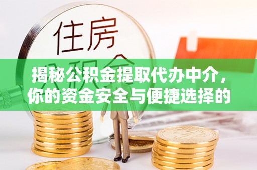 龙城揭秘公积金提取代办中介，你的资金安全与便捷选择的平衡点