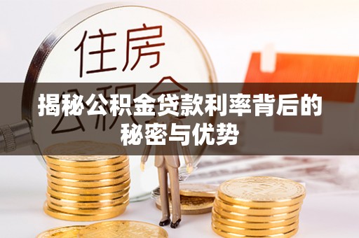 龙城揭秘公积金贷款利率背后的秘密与优势