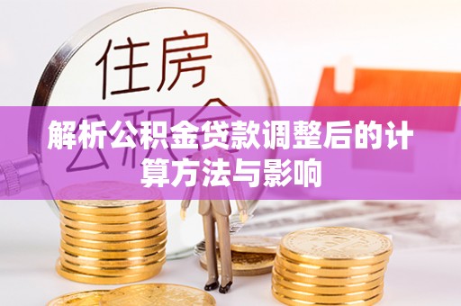 龙城解析公积金贷款调整后的计算方法与影响