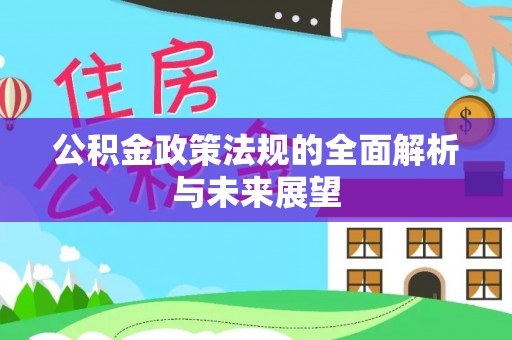 龙城公积金政策法规的全面解析与未来展望
