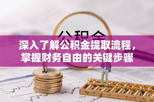 龙城深入了解公积金提取流程，掌握财务自由的关键步骤