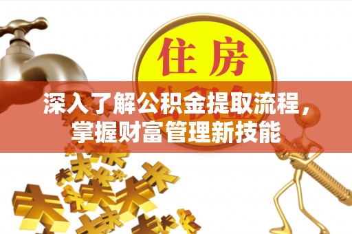 龙城深入了解公积金提取流程，掌握财富管理新技能