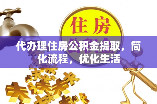 龙城代办理住房公积金提取，简化流程，优化生活