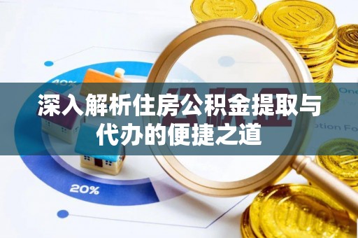 龙城深入解析住房公积金提取与代办的便捷之道