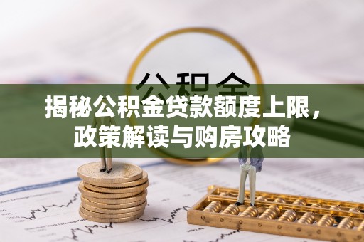 龙城揭秘公积金贷款额度上限，政策解读与购房攻略