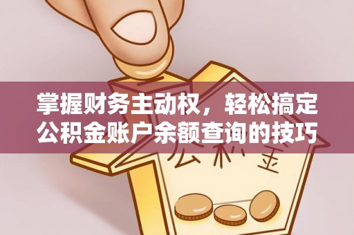 龙城掌握财务主动权，轻松搞定公积金账户余额查询的技巧与方法