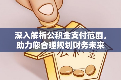 龙城深入解析公积金支付范围，助力您合理规划财务未来