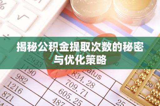 龙城揭秘公积金提取次数的秘密与优化策略