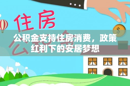 龙城公积金支持住房消费，政策红利下的安居梦想