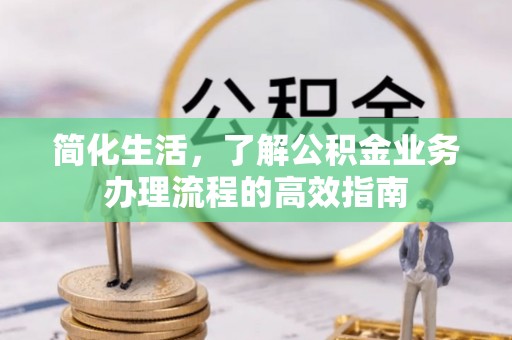 龙城简化生活，了解公积金业务办理流程的高效指南