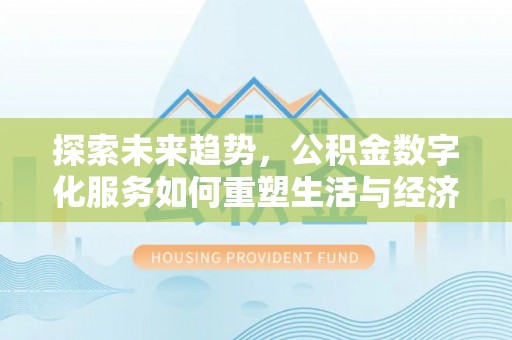 龙城探索未来趋势，公积金数字化服务如何重塑生活与经济