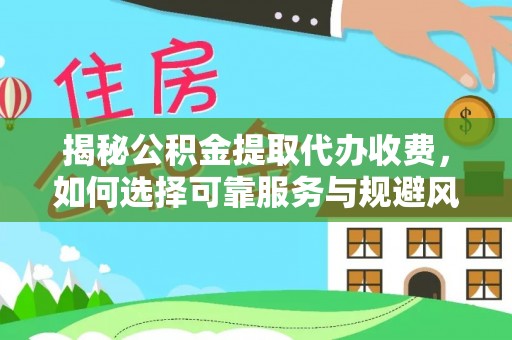 龙城揭秘公积金提取代办收费，如何选择可靠服务与规避风险
